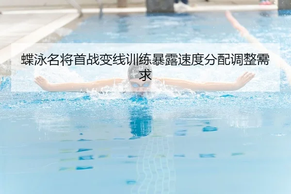 蝶泳名将首战变线训练暴露速度分配调整需求